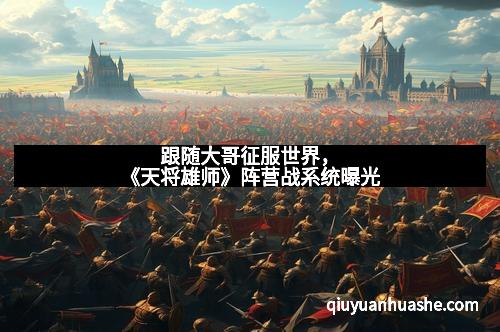 跟随大哥征服世界，《天将雄师》阵营战系统曝光
