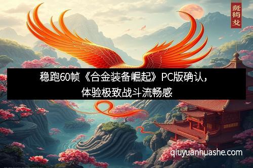 稳跑60帧《合金装备崛起》PC版确认，体验极致战斗流畅感