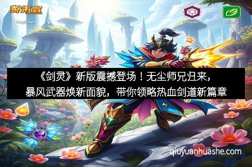 《剑灵》新版震撼登场！无尘师兄归来，暴风武器焕新面貌，带你领略热血剑道新篇章