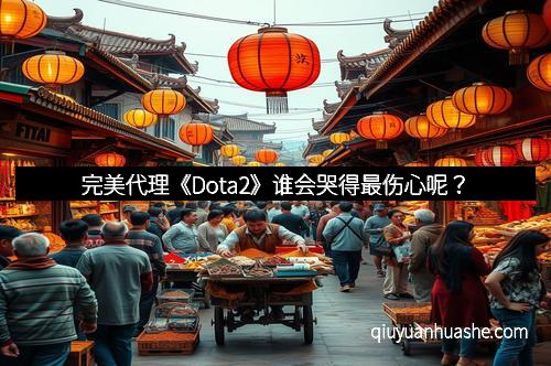 完美代理《Dota2》谁会哭得最伤心呢？