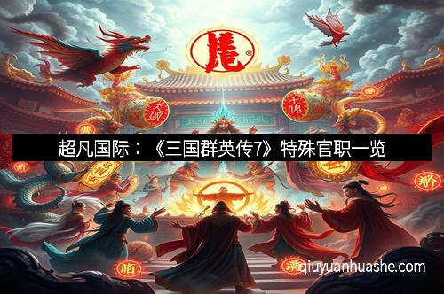 超凡国际：《三国群英传7》特殊官职一览