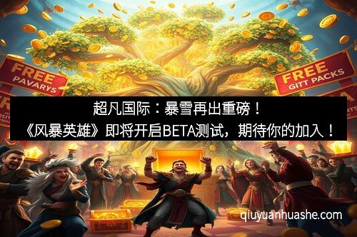 超凡国际：暴雪再出重磅！《风暴英雄》即将开启BETA测试，期待你的加入！