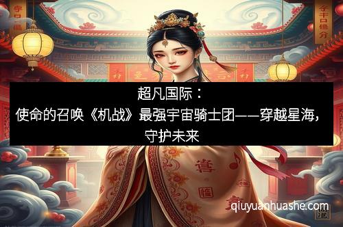 超凡国际：使命的召唤《机战》最强宇宙骑士团——穿越星海，守护未来